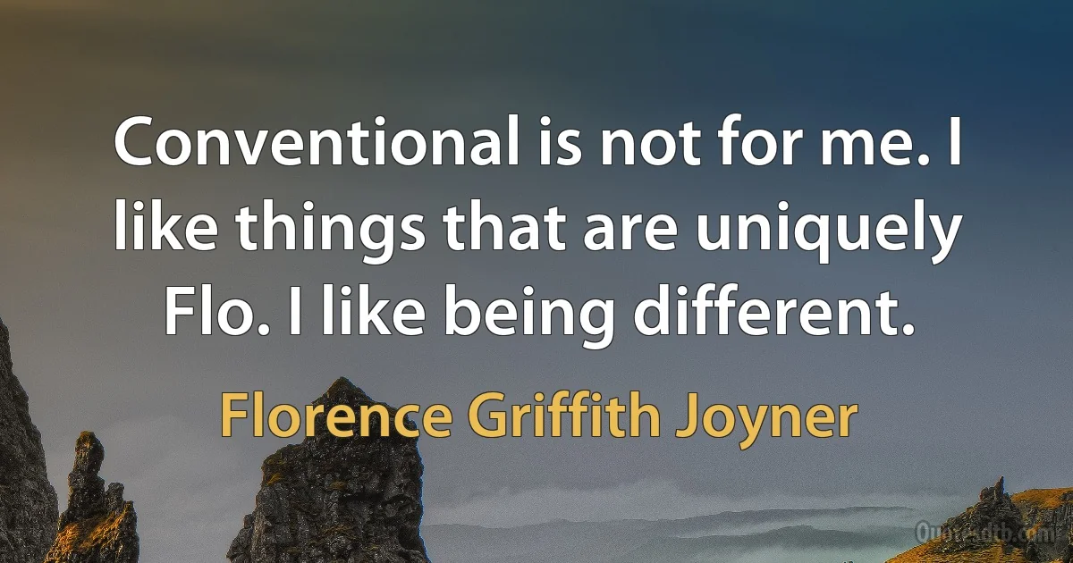 Conventional is not for me. I like things that are uniquely Flo. I like being different. (Florence Griffith Joyner)