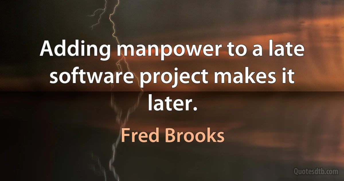 Adding manpower to a late software project makes it later. (Fred Brooks)