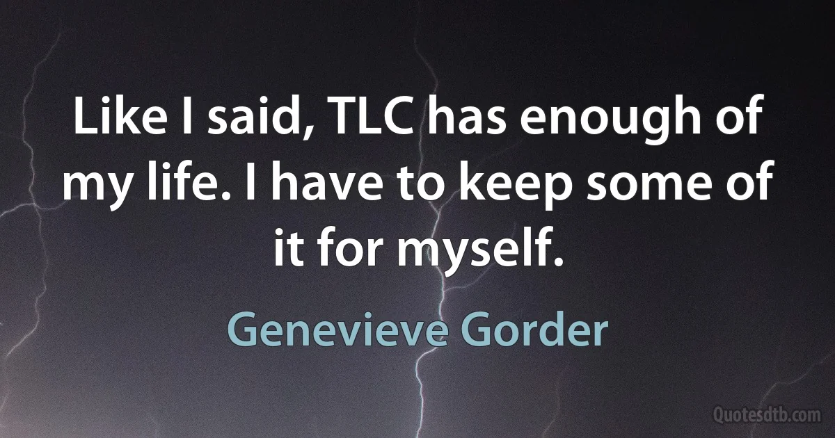 Like I said, TLC has enough of my life. I have to keep some of it for myself. (Genevieve Gorder)