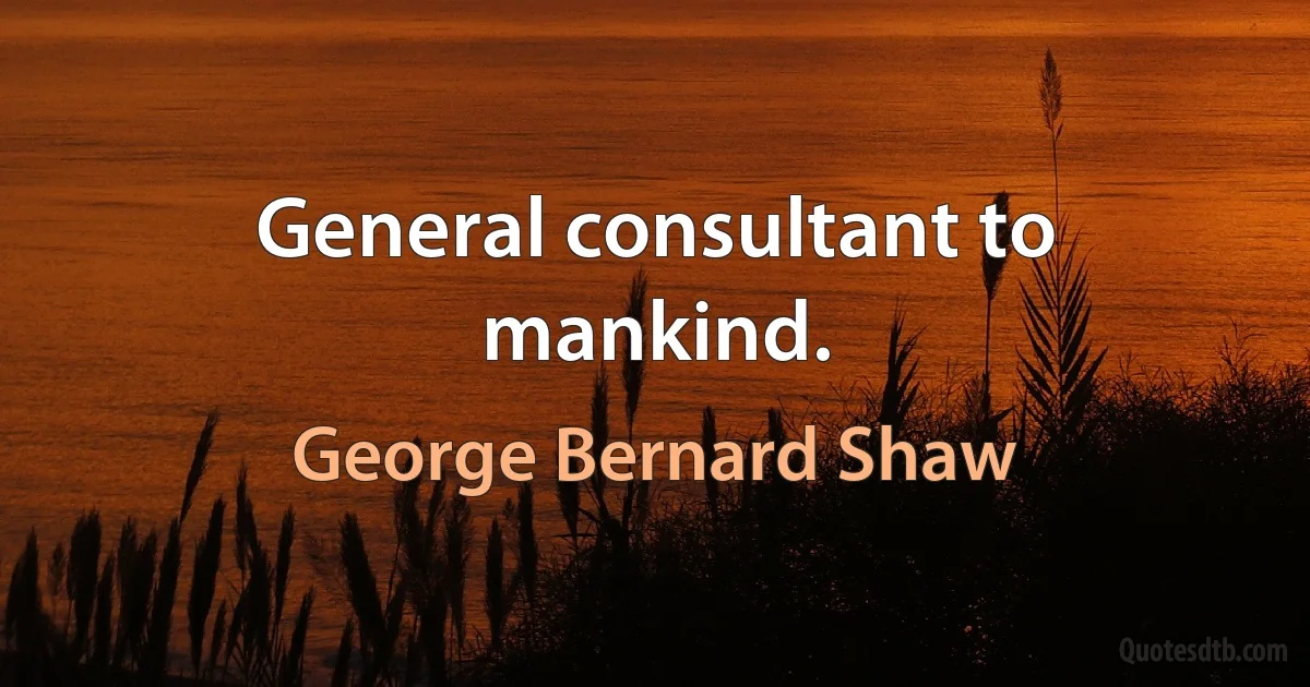 General consultant to mankind. (George Bernard Shaw)