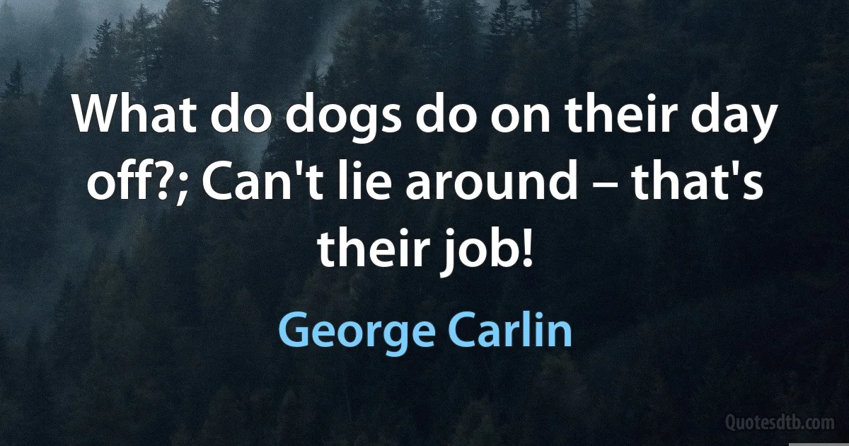 What do dogs do on their day off?; Can't lie around – that's their job! (George Carlin)