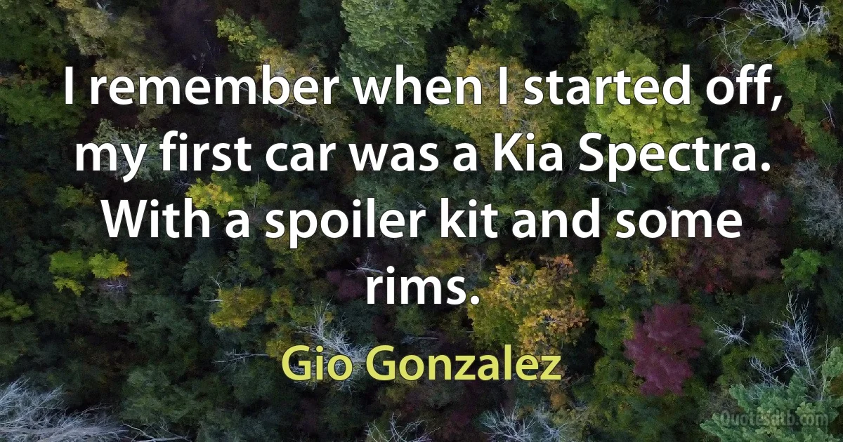 I remember when I started off, my first car was a Kia Spectra. With a spoiler kit and some rims. (Gio Gonzalez)