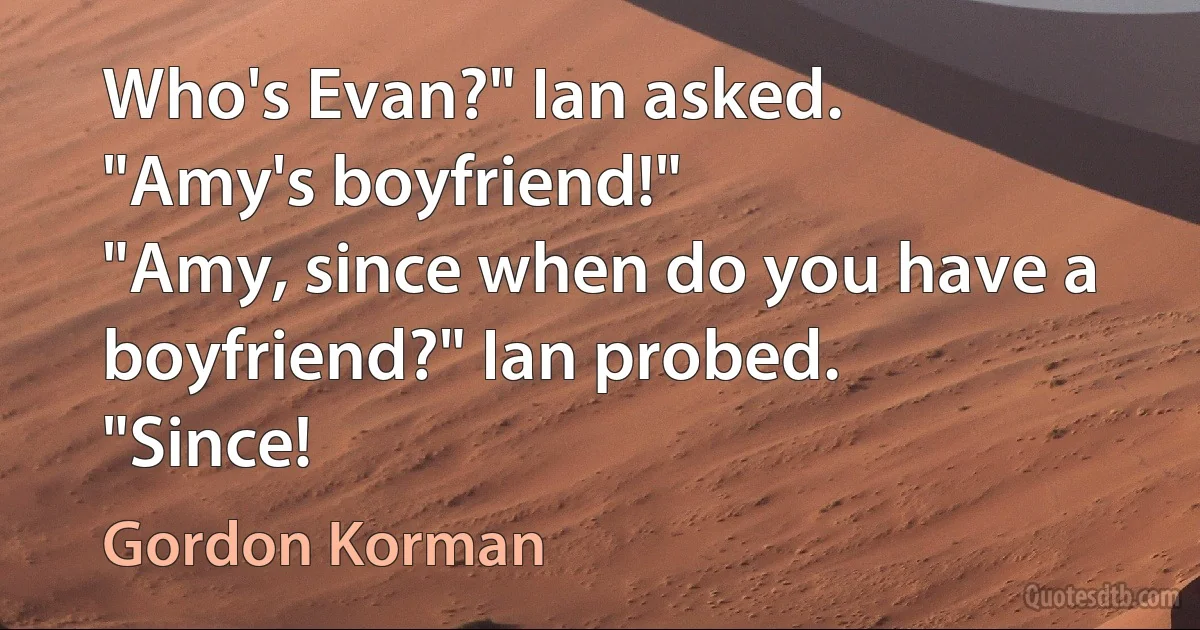 Who's Evan?" Ian asked.
"Amy's boyfriend!"
"Amy, since when do you have a boyfriend?" Ian probed.
"Since! (Gordon Korman)