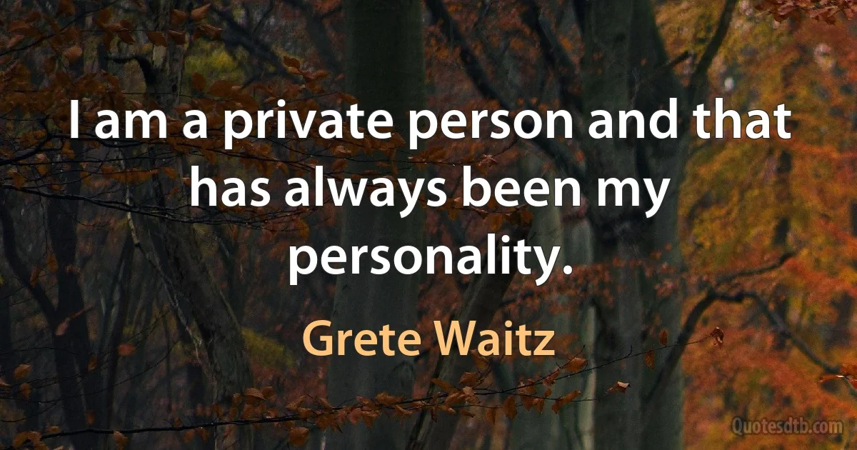 I am a private person and that has always been my personality. (Grete Waitz)