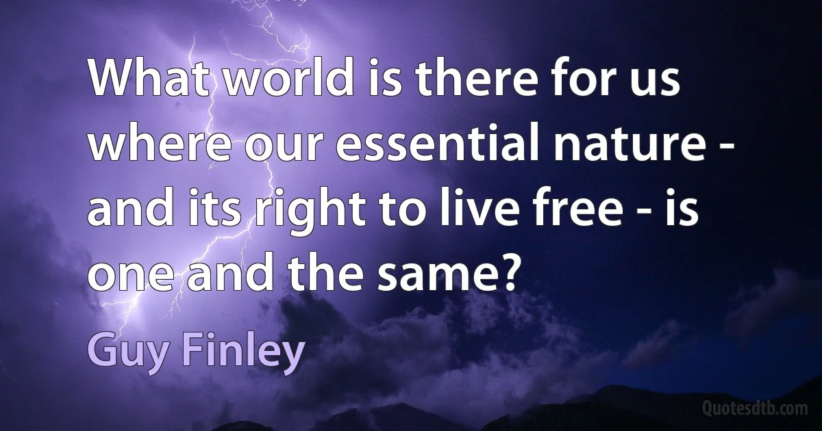 What world is there for us where our essential nature - and its right to live free - is one and the same? (Guy Finley)