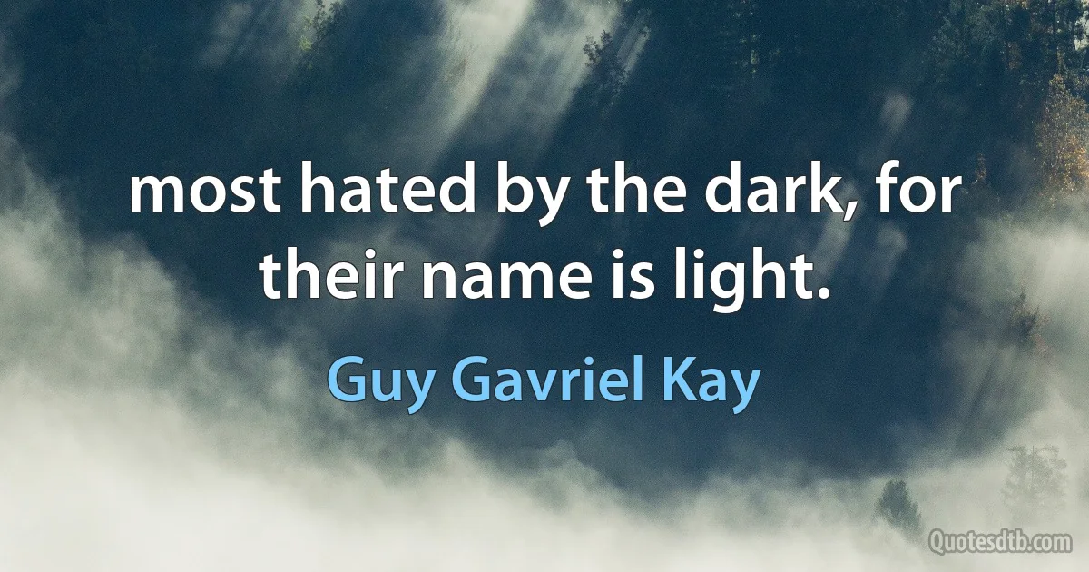 most hated by the dark, for their name is light. (Guy Gavriel Kay)