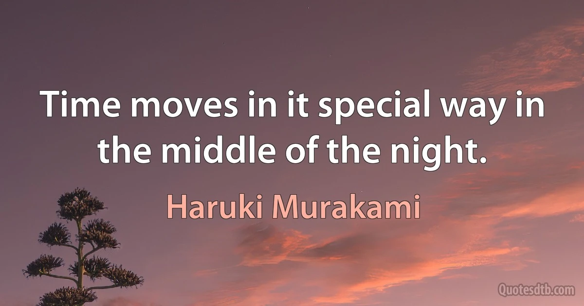 Time moves in it special way in the middle of the night. (Haruki Murakami)