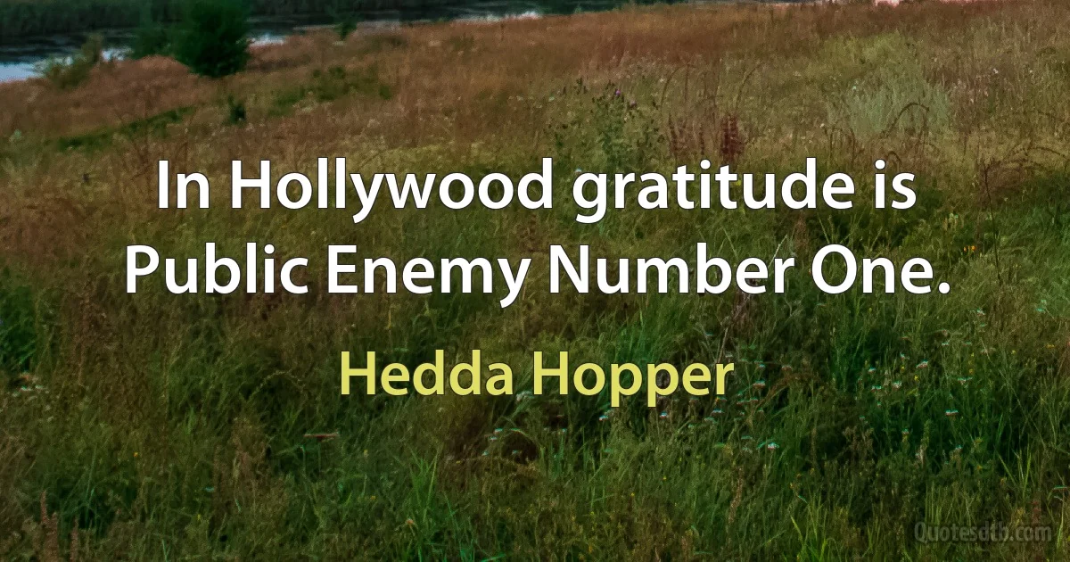 In Hollywood gratitude is Public Enemy Number One. (Hedda Hopper)