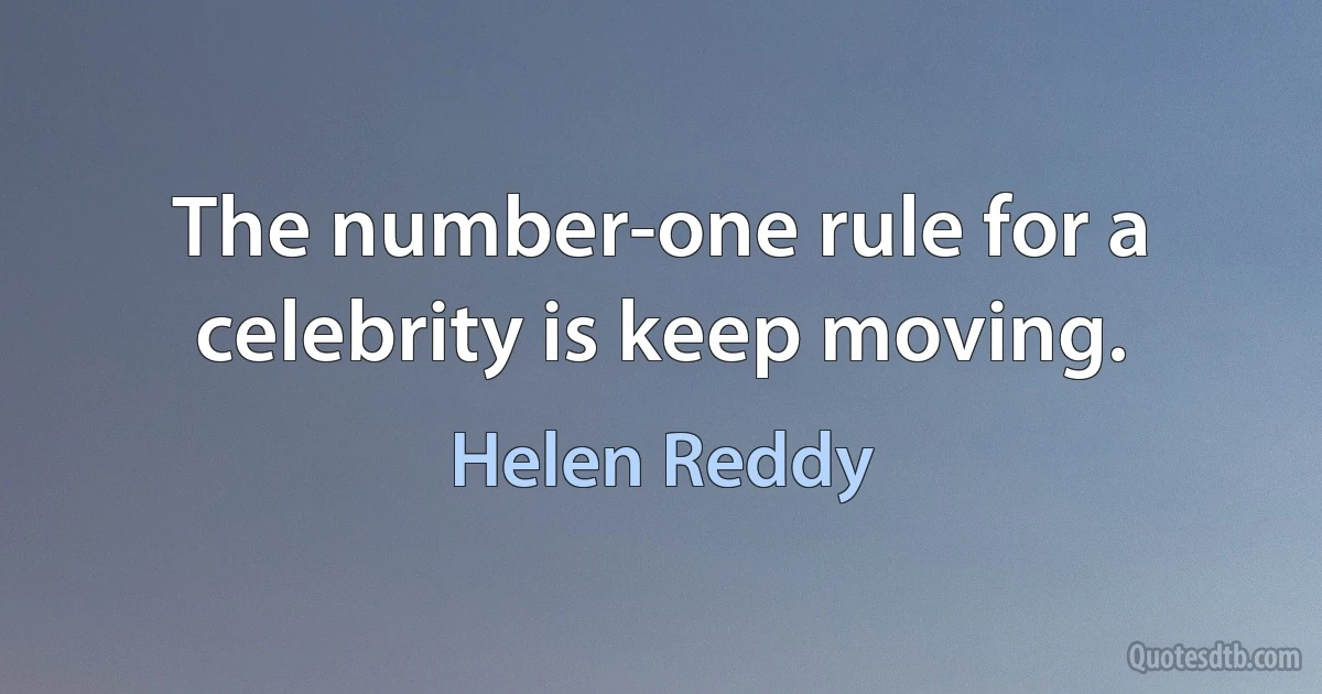 The number-one rule for a celebrity is keep moving. (Helen Reddy)