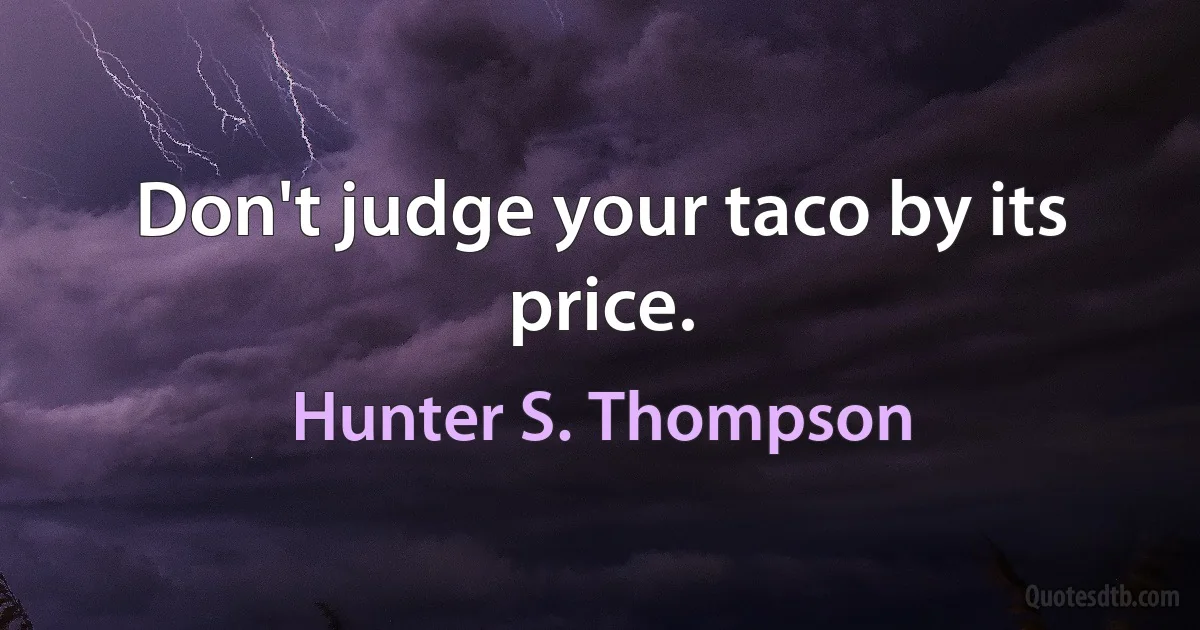 Don't judge your taco by its price. (Hunter S. Thompson)