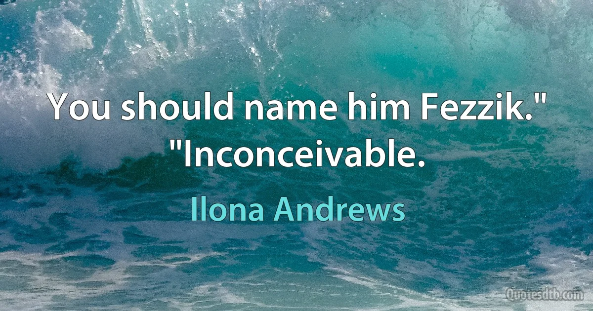 You should name him Fezzik."
"Inconceivable. (Ilona Andrews)