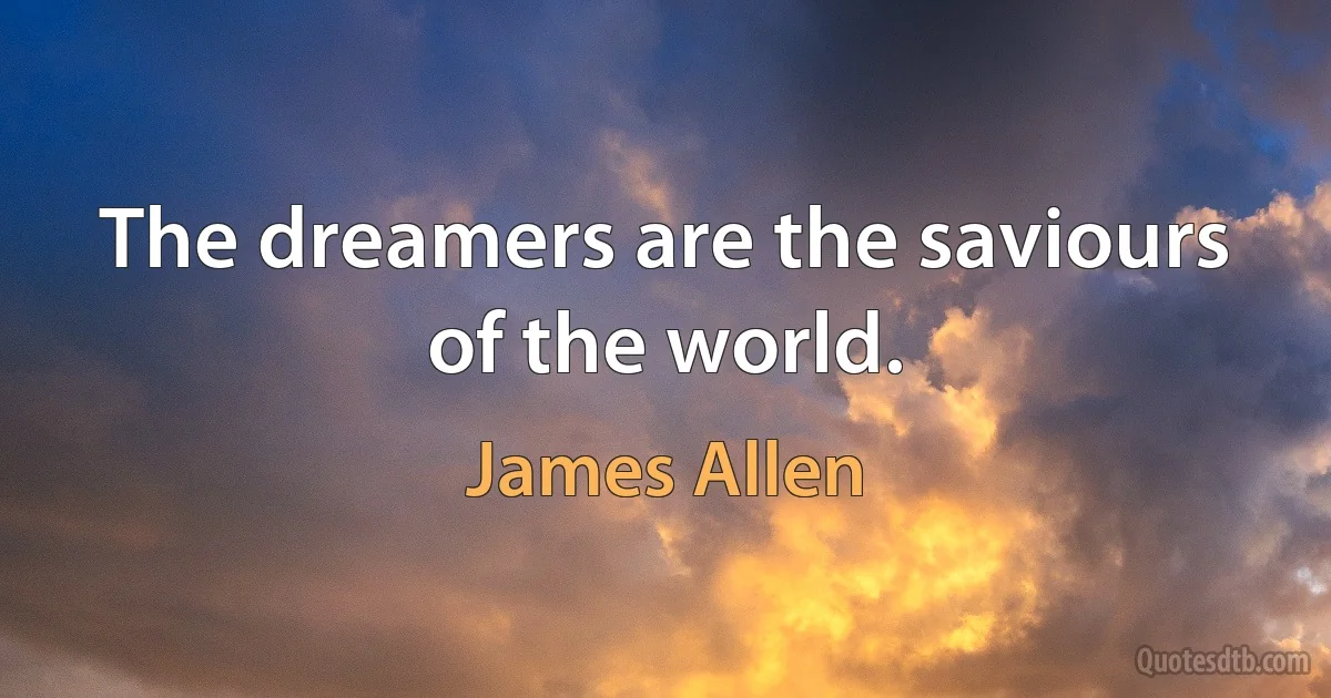 The dreamers are the saviours of the world. (James Allen)