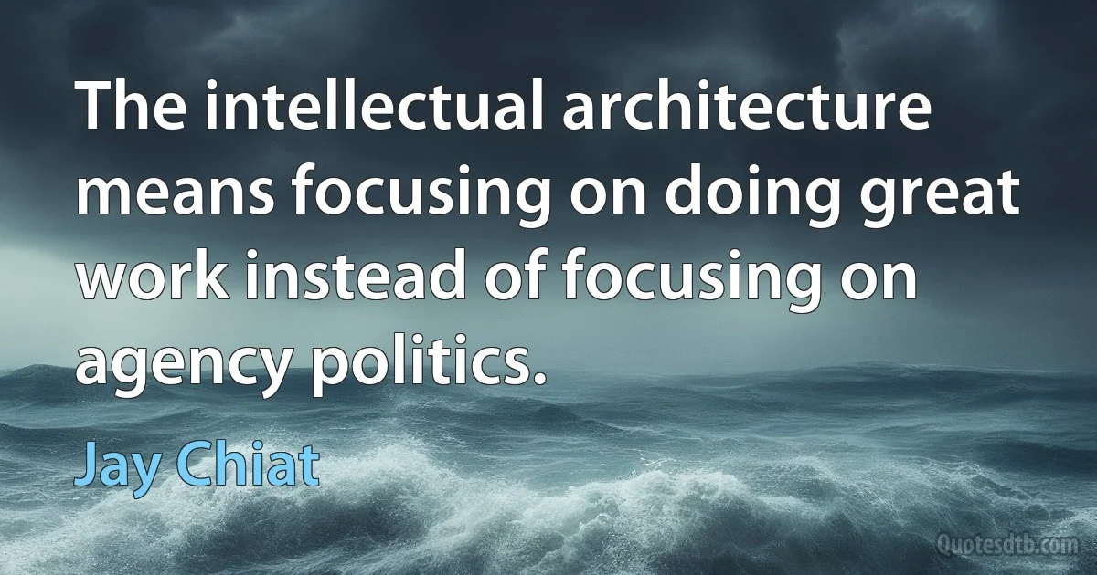 The intellectual architecture means focusing on doing great work instead of focusing on agency politics. (Jay Chiat)