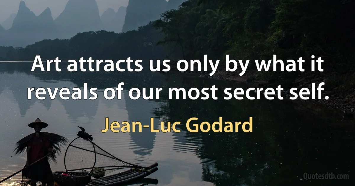 Art attracts us only by what it reveals of our most secret self. (Jean-Luc Godard)