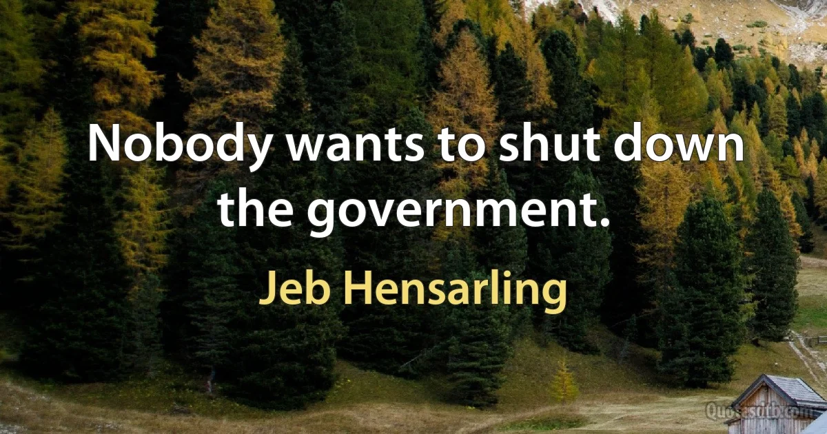 Nobody wants to shut down the government. (Jeb Hensarling)