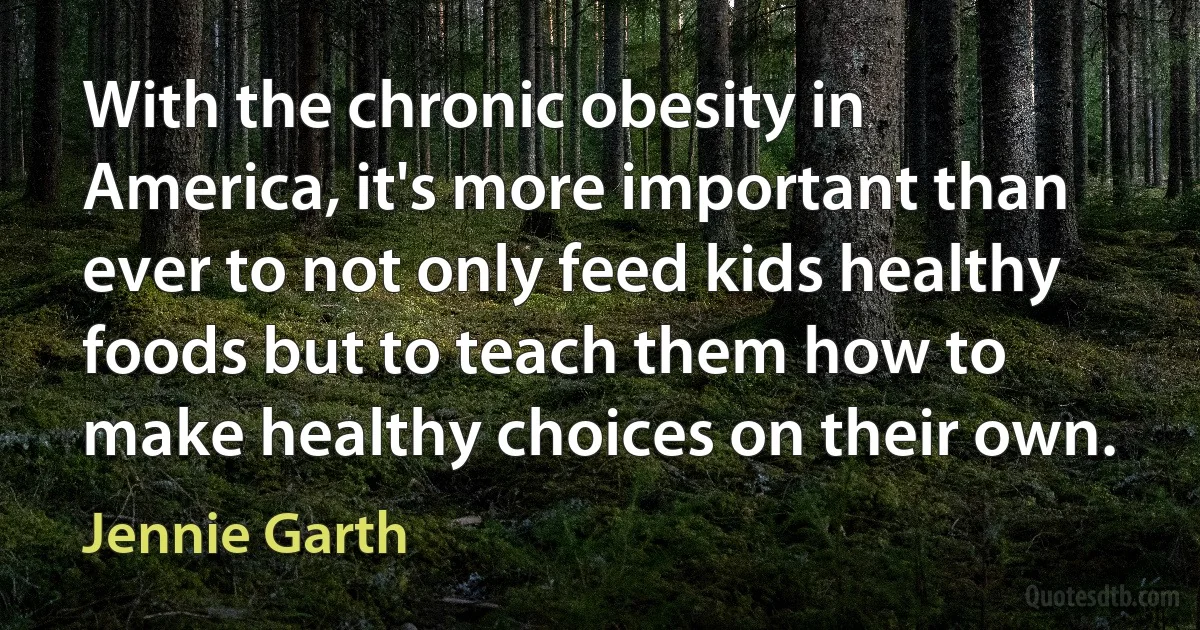 With the chronic obesity in America, it's more important than ever to not only feed kids healthy foods but to teach them how to make healthy choices on their own. (Jennie Garth)