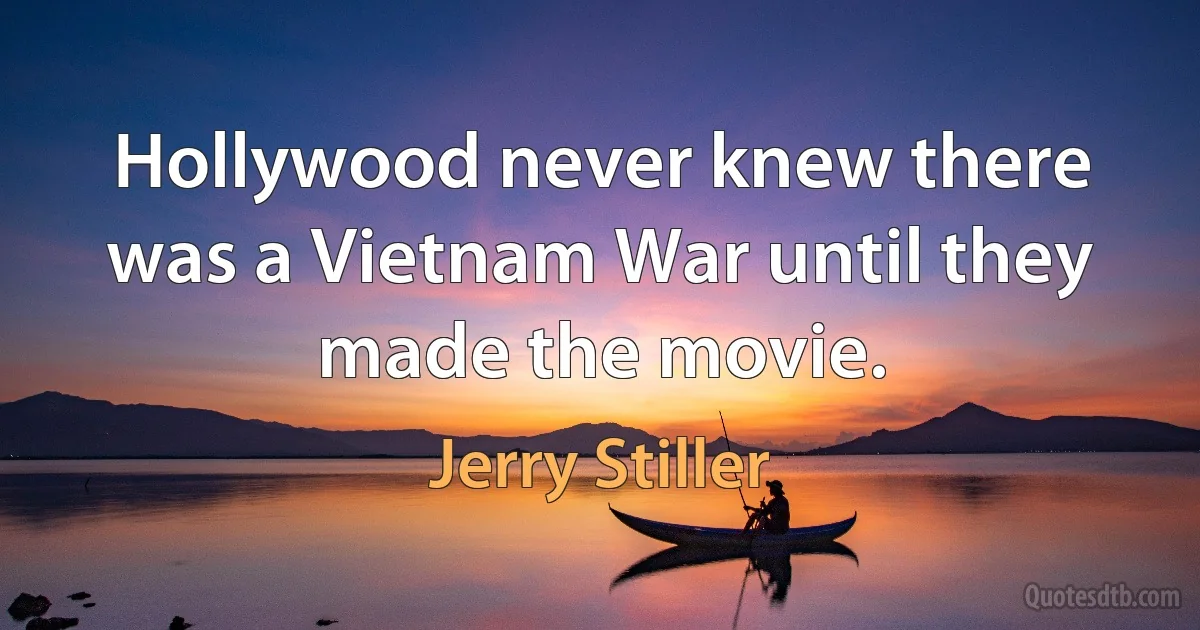 Hollywood never knew there was a Vietnam War until they made the movie. (Jerry Stiller)