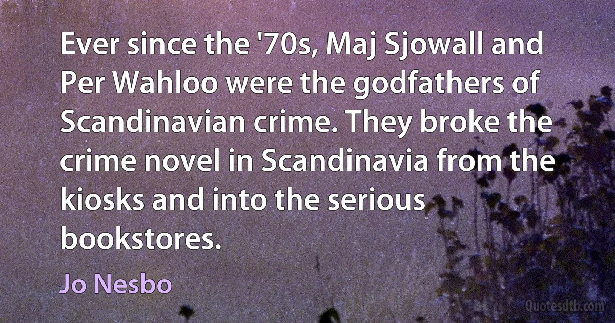 Ever since the '70s, Maj Sjowall and Per Wahloo were the godfathers of Scandinavian crime. They broke the crime novel in Scandinavia from the kiosks and into the serious bookstores. (Jo Nesbo)