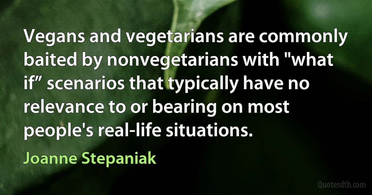 Vegans and vegetarians are commonly baited by nonvegetarians with "what if” scenarios that typically have no relevance to or bearing on most people's real-life situations. (Joanne Stepaniak)