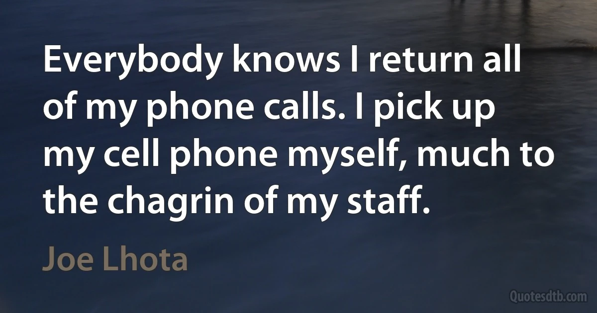 Everybody knows I return all of my phone calls. I pick up my cell phone myself, much to the chagrin of my staff. (Joe Lhota)