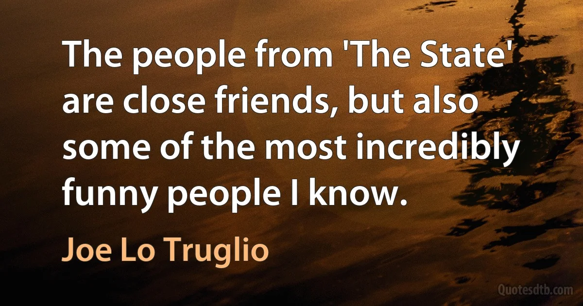 The people from 'The State' are close friends, but also some of the most incredibly funny people I know. (Joe Lo Truglio)