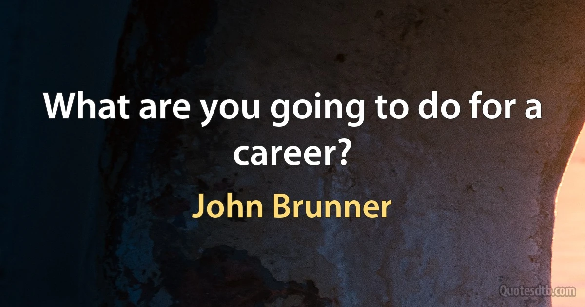 What are you going to do for a career? (John Brunner)