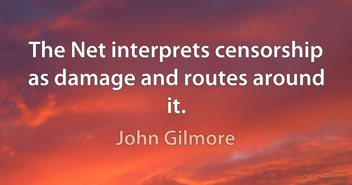 The Net interprets censorship as damage and routes around it. (John Gilmore)