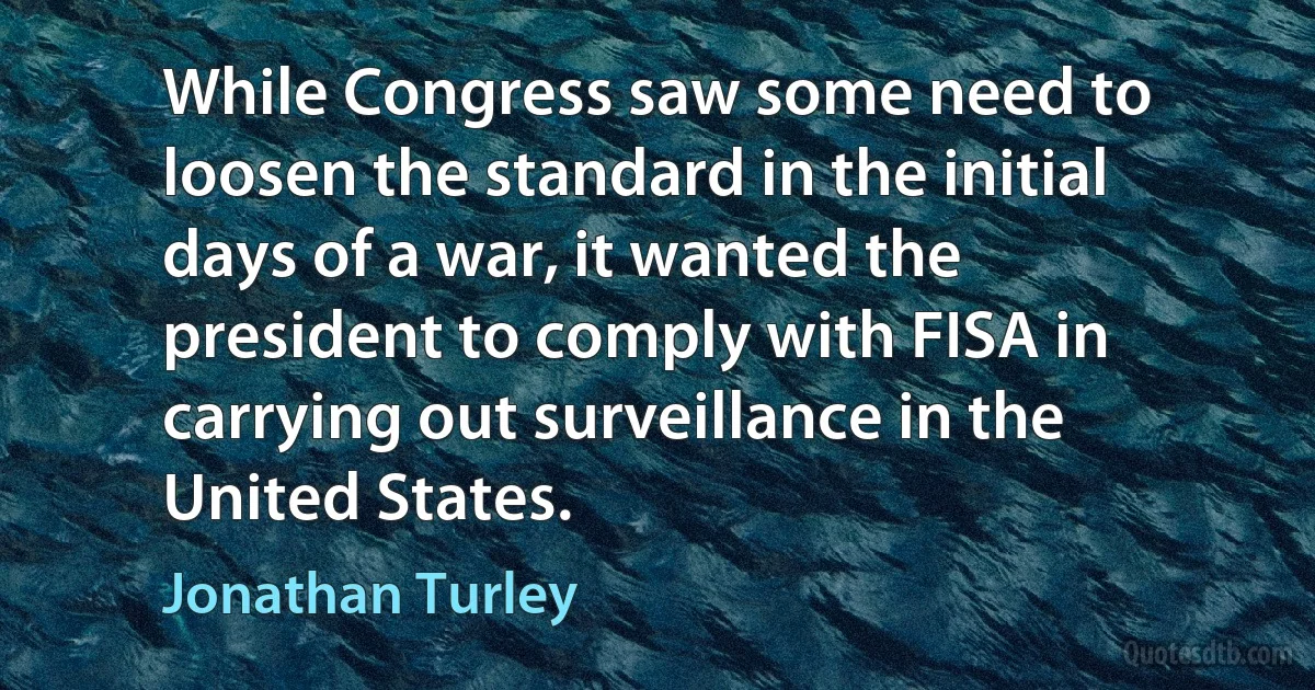 While Congress saw some need to loosen the standard in the initial days of a war, it wanted the president to comply with FISA in carrying out surveillance in the United States. (Jonathan Turley)