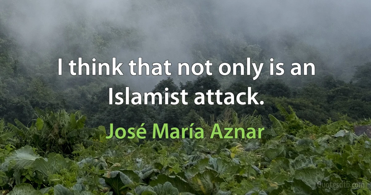 I think that not only is an Islamist attack. (José María Aznar)