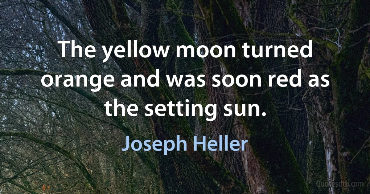 The yellow moon turned orange and was soon red as the setting sun. (Joseph Heller)