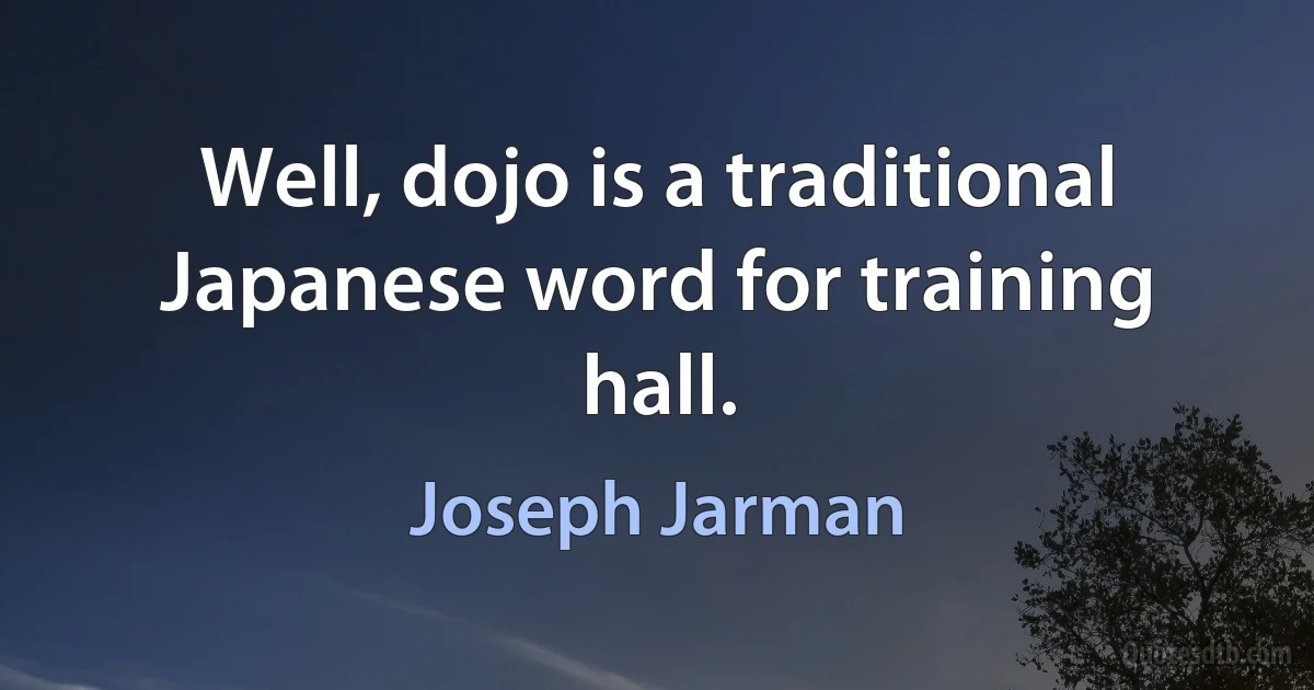 Well, dojo is a traditional Japanese word for training hall. (Joseph Jarman)