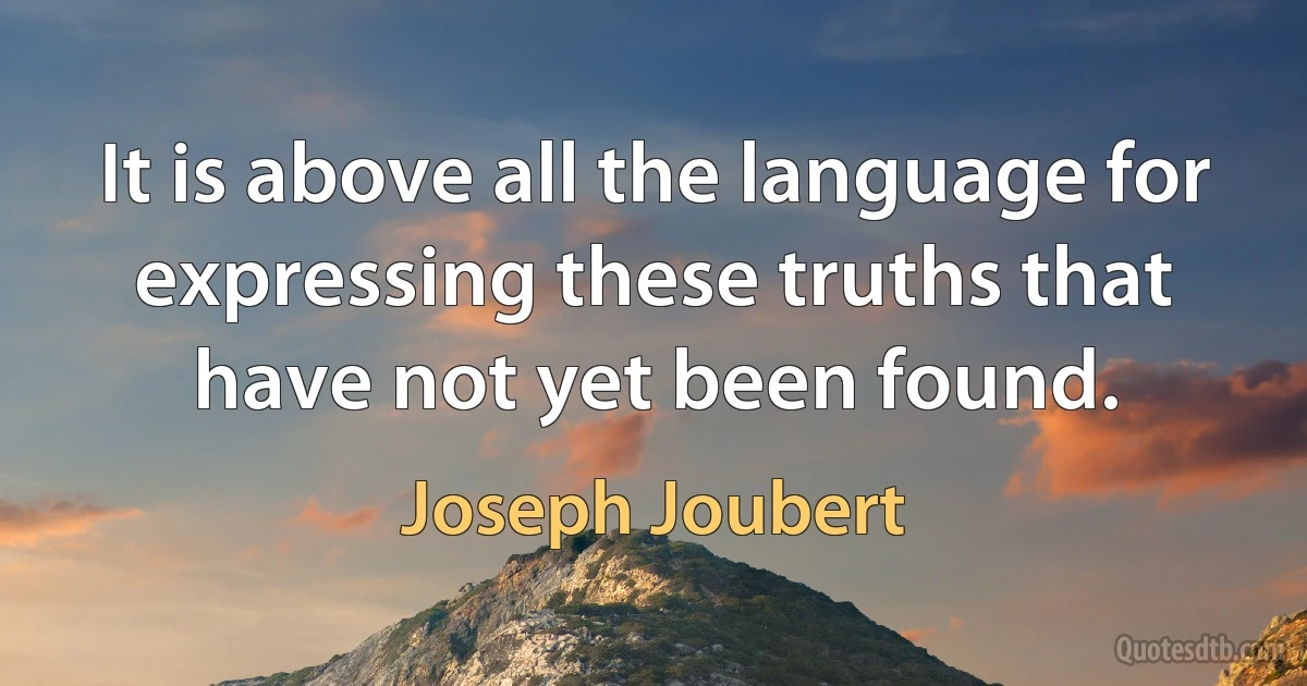 It is above all the language for expressing these truths that have not yet been found. (Joseph Joubert)