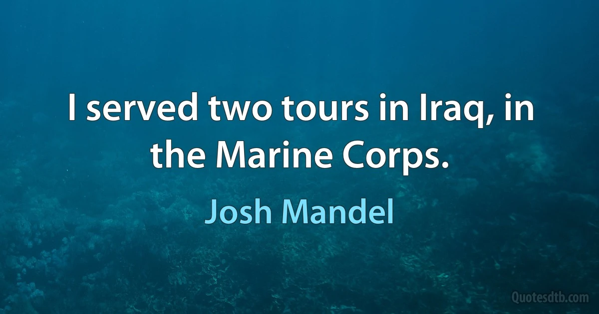 I served two tours in Iraq, in the Marine Corps. (Josh Mandel)