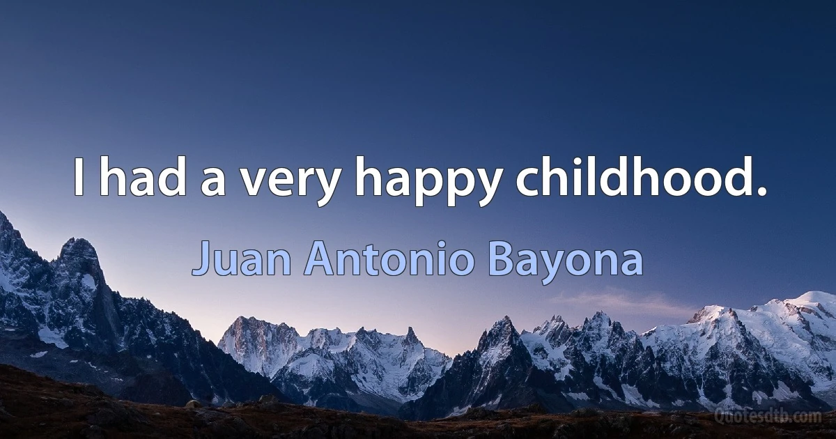 I had a very happy childhood. (Juan Antonio Bayona)