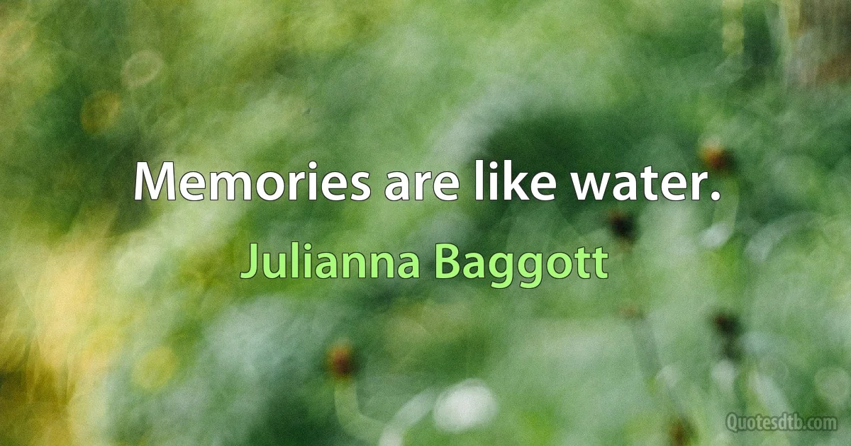 Memories are like water. (Julianna Baggott)