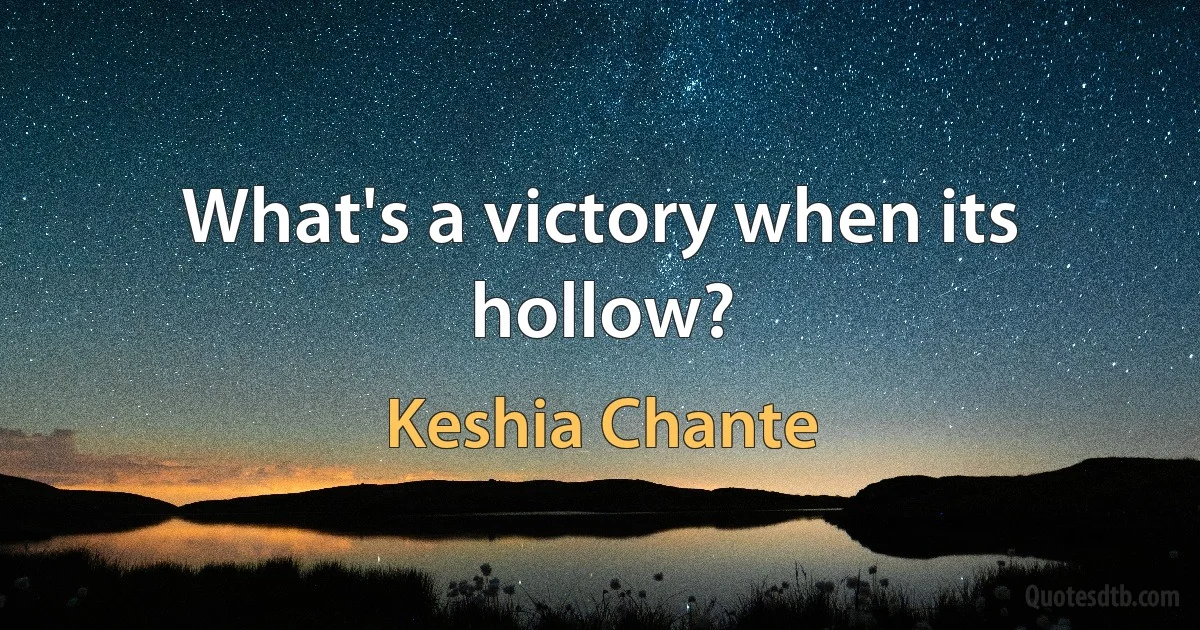 What's a victory when its hollow? (Keshia Chante)