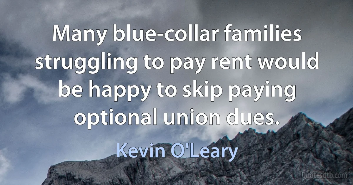 Many blue-collar families struggling to pay rent would be happy to skip paying optional union dues. (Kevin O'Leary)