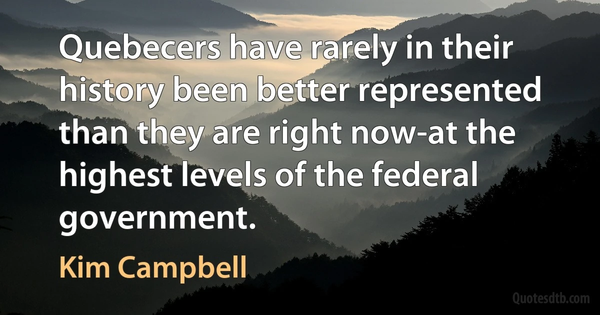 Quebecers have rarely in their history been better represented than they are right now-at the highest levels of the federal government. (Kim Campbell)