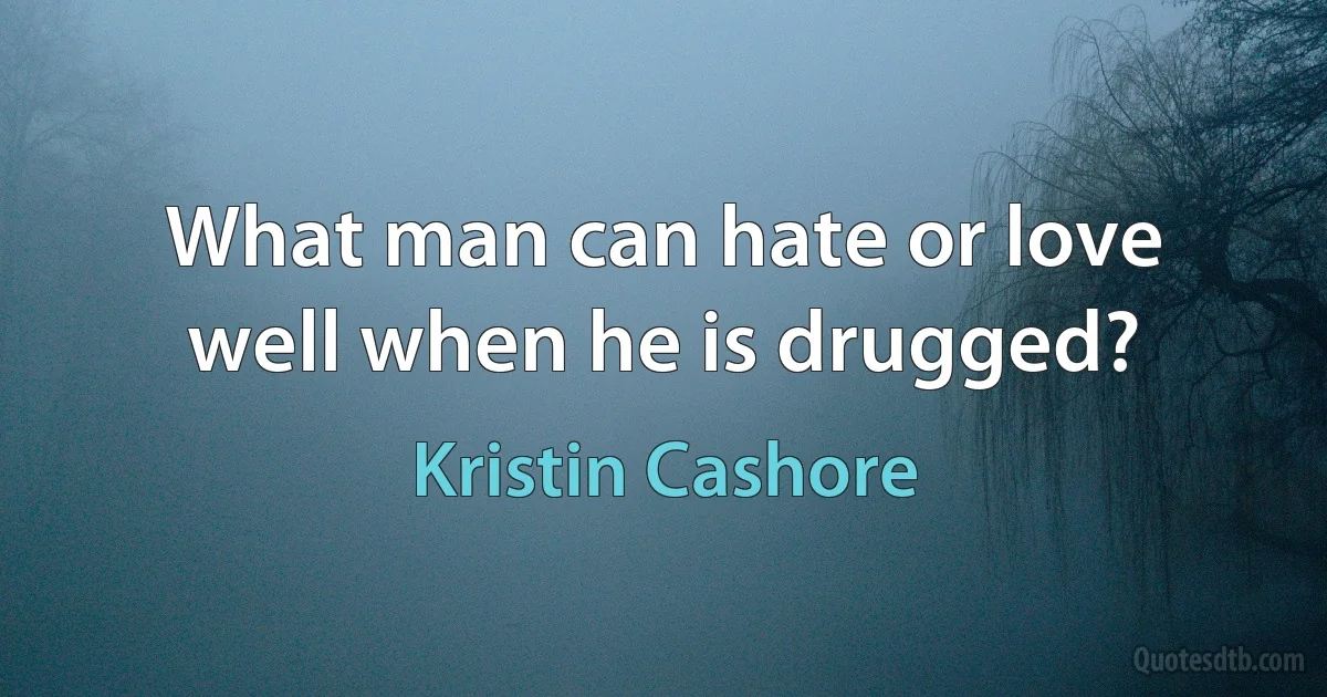 What man can hate or love well when he is drugged? (Kristin Cashore)