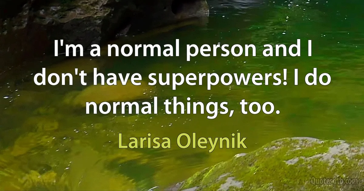 I'm a normal person and I don't have superpowers! I do normal things, too. (Larisa Oleynik)