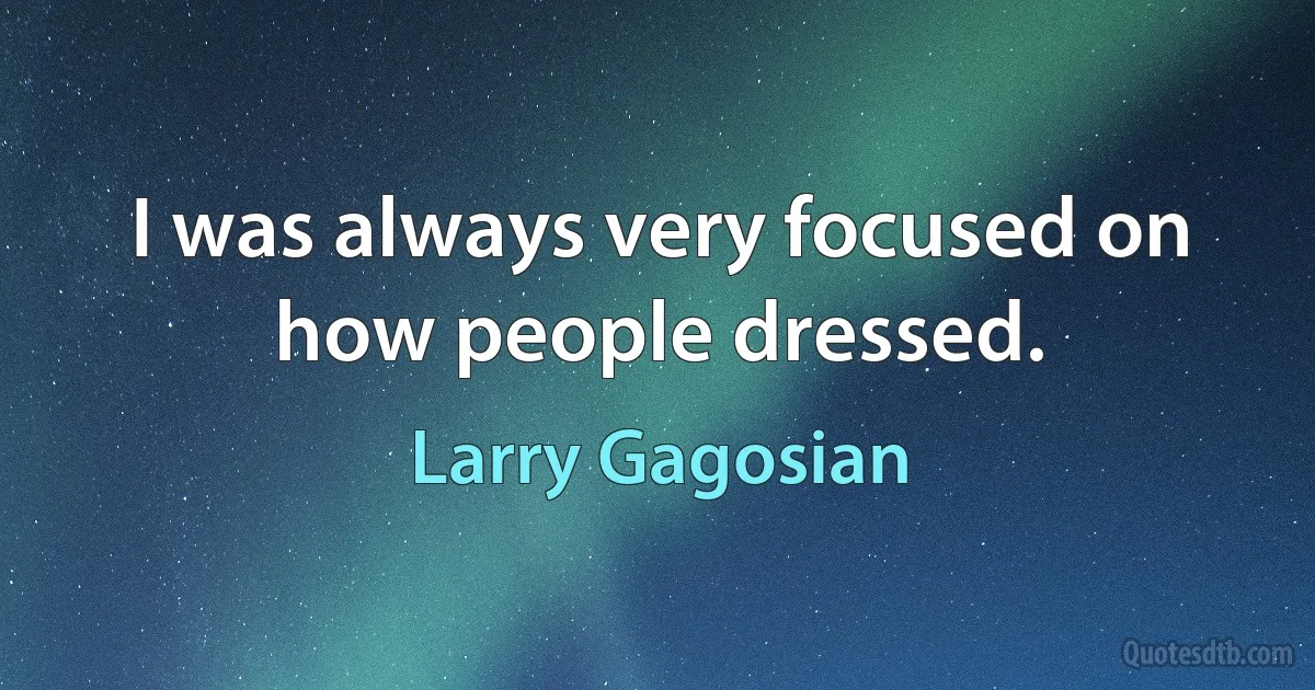 I was always very focused on how people dressed. (Larry Gagosian)