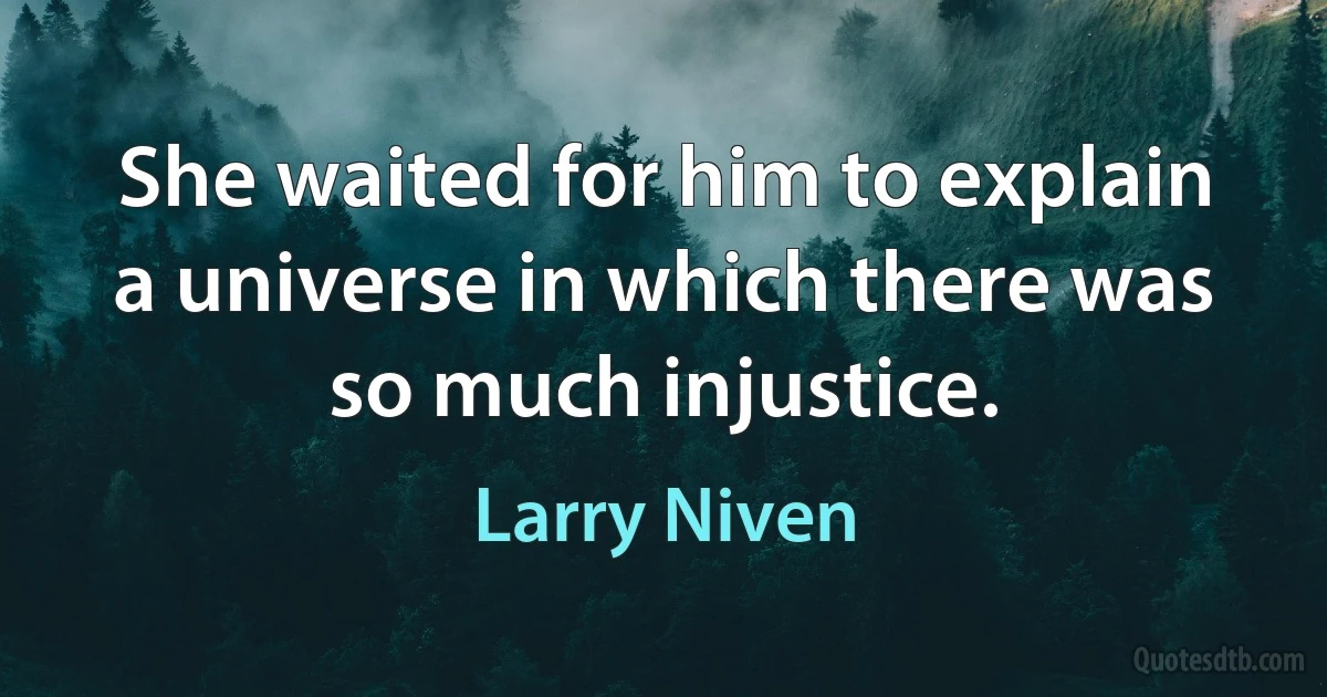 She waited for him to explain a universe in which there was so much injustice. (Larry Niven)