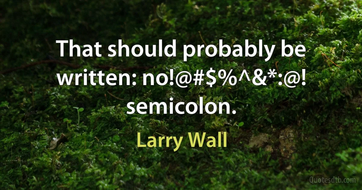 That should probably be written: no!@#$%^&*:@! semicolon. (Larry Wall)