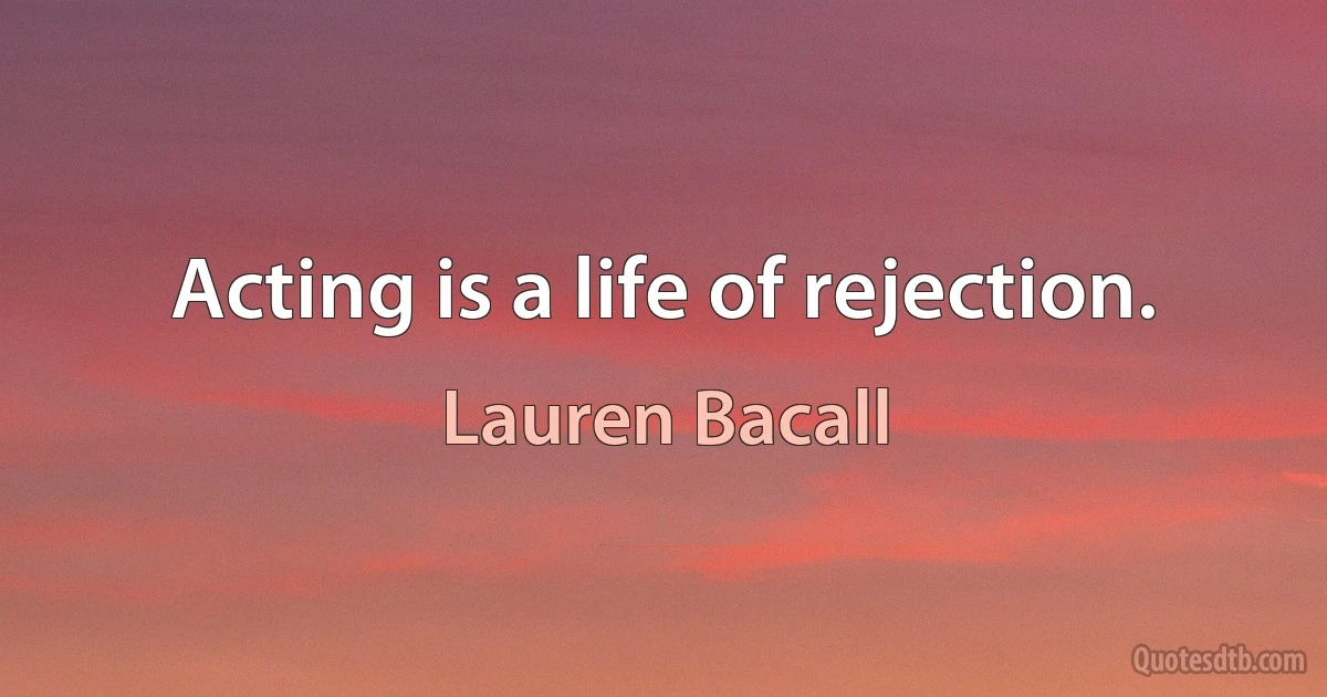 Acting is a life of rejection. (Lauren Bacall)