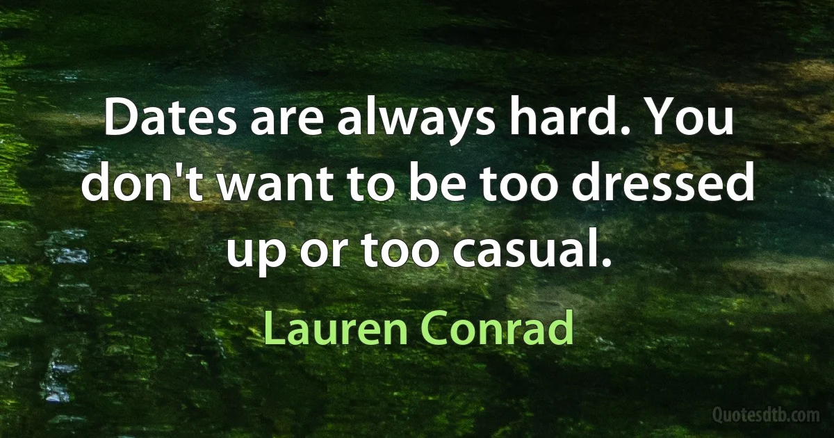 Dates are always hard. You don't want to be too dressed up or too casual. (Lauren Conrad)