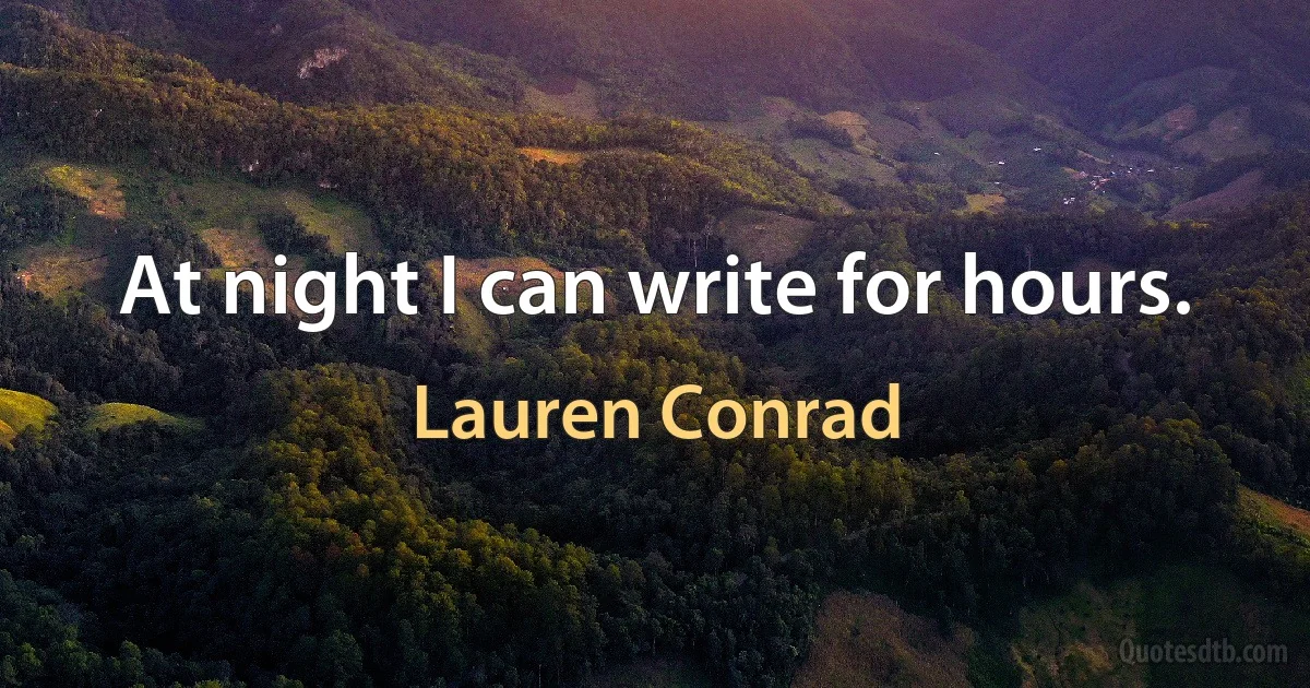 At night I can write for hours. (Lauren Conrad)