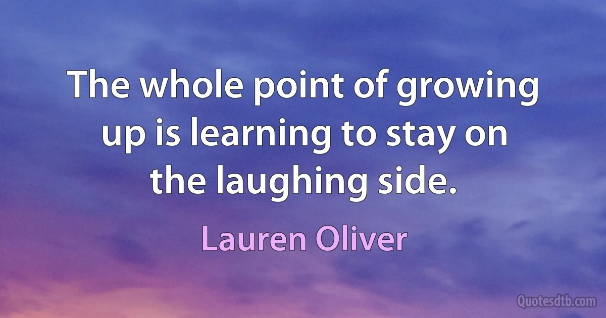 The whole point of growing up is learning to stay on the laughing side. (Lauren Oliver)