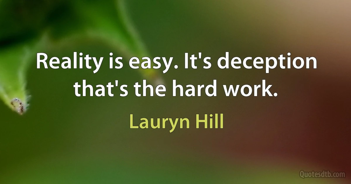 Reality is easy. It's deception that's the hard work. (Lauryn Hill)