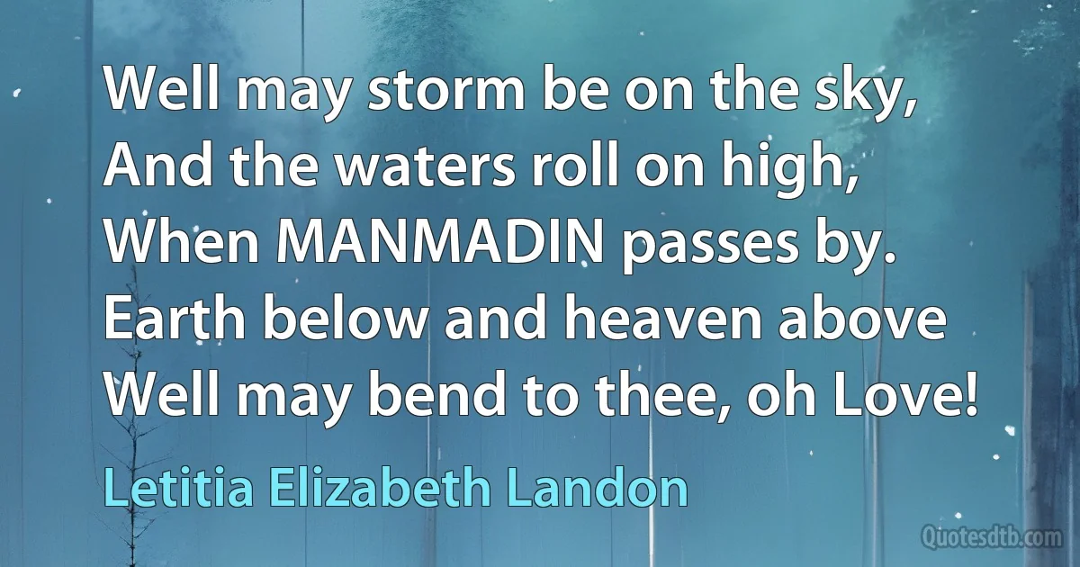 Well may storm be on the sky,
And the waters roll on high,
When MANMADIN passes by.
Earth below and heaven above
Well may bend to thee, oh Love! (Letitia Elizabeth Landon)