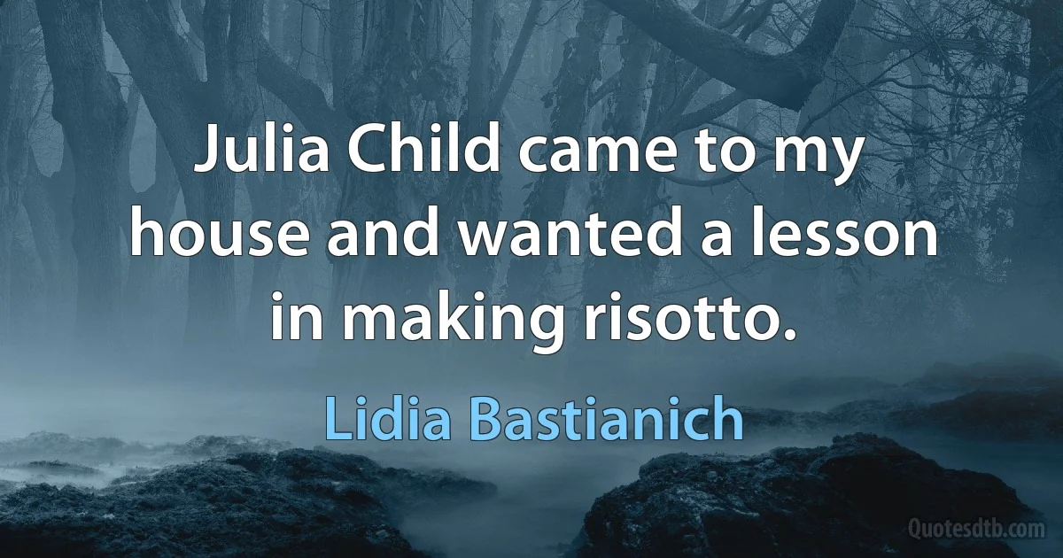 Julia Child came to my house and wanted a lesson in making risotto. (Lidia Bastianich)